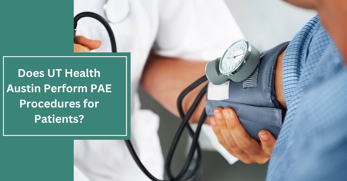 Does UT Health Austin Perform PAE Procedures for Patients